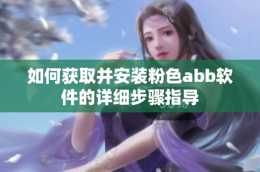 如何获取并安装粉色abb软件的详细步骤指导