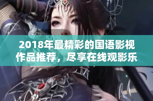 2018年最精彩的国语影视作品推荐，尽享在线观影乐趣