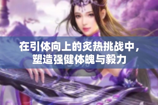 在引体向上的炙热挑战中，塑造强健体魄与毅力