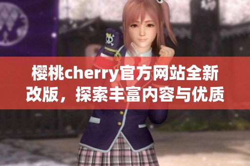 樱桃cherry官方网站全新改版，探索丰富内容与优质服务