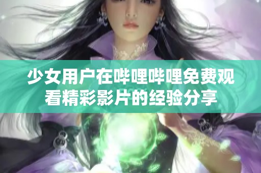 少女用户在哔哩哔哩免费观看精彩影片的经验分享