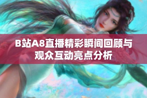 B站A8直播精彩瞬间回顾与观众互动亮点分析