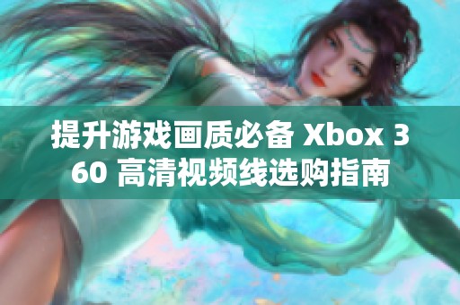 提升游戏画质必备 Xbox 360 高清视频线选购指南