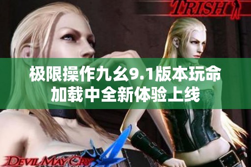 极限操作九幺9.1版本玩命加载中全新体验上线