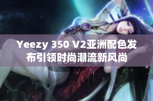 Yeezy 350 V2亚洲配色发布引领时尚潮流新风尚