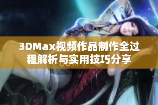 3DMax视频作品制作全过程解析与实用技巧分享