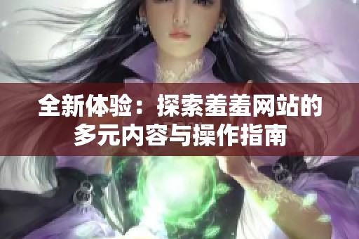 全新体验：探索羞羞网站的多元内容与操作指南