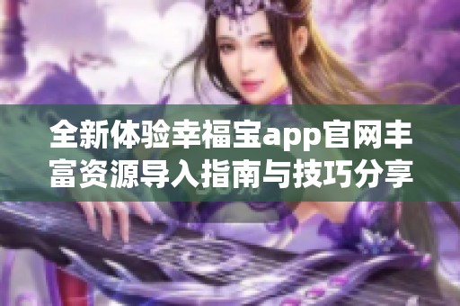 全新体验幸福宝app官网丰富资源导入指南与技巧分享