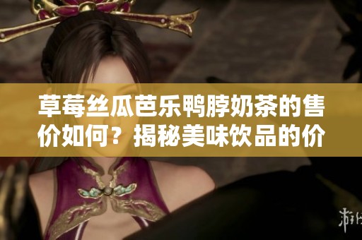 草莓丝瓜芭乐鸭脖奶茶的售价如何？揭秘美味饮品的价格真相