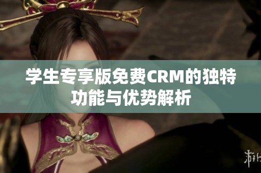 学生专享版免费CRM的独特功能与优势解析