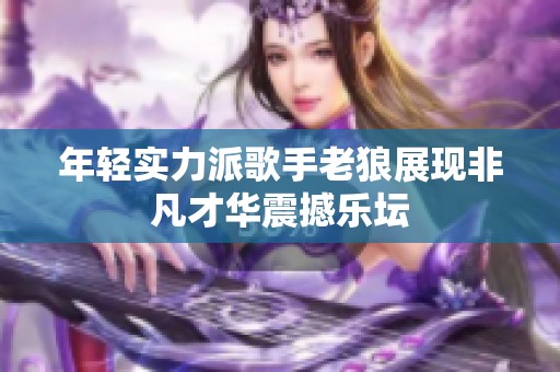 年轻实力派歌手老狼展现非凡才华震撼乐坛