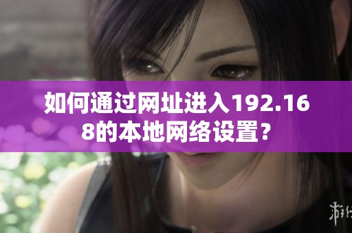 如何通过网址进入192.168的本地网络设置？