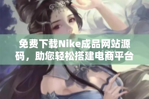 免费下载Nike成品网站源码，助您轻松搭建电商平台