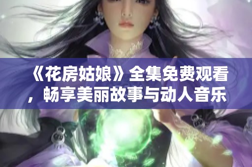 《花房姑娘》全集免费观看，畅享美丽故事与动人音乐