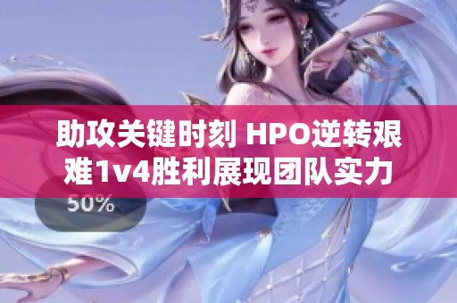 助攻关键时刻 HPO逆转艰难1v4胜利展现团队实力