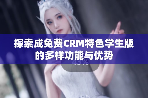 探索成免费CRM特色学生版的多样功能与优势