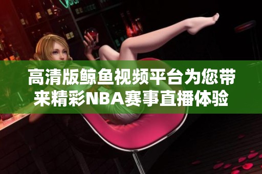 高清版鲸鱼视频平台为您带来精彩NBA赛事直播体验