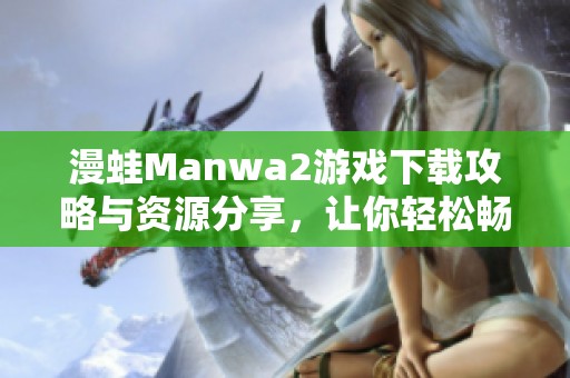 漫蛙Manwa2游戏下载攻略与资源分享，让你轻松畅玩游戏