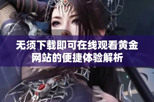 无须下载即可在线观看黄金网站的便捷体验解析