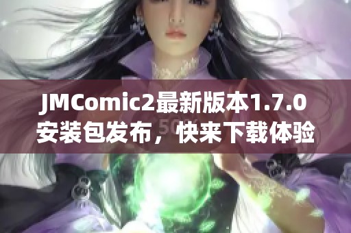 JMComic2最新版本1.7.0安装包发布，快来下载体验吧