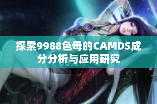 探索9988色母的CAMDS成分分析与应用研究