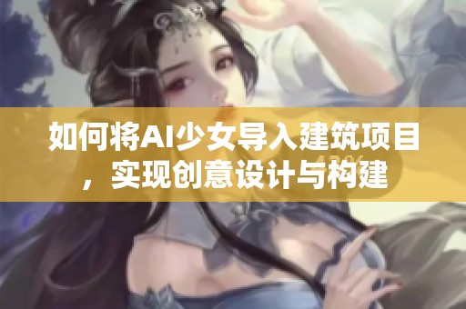 如何将AI少女导入建筑项目，实现创意设计与构建