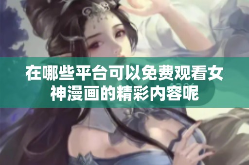 在哪些平台可以免费观看女神漫画的精彩内容呢