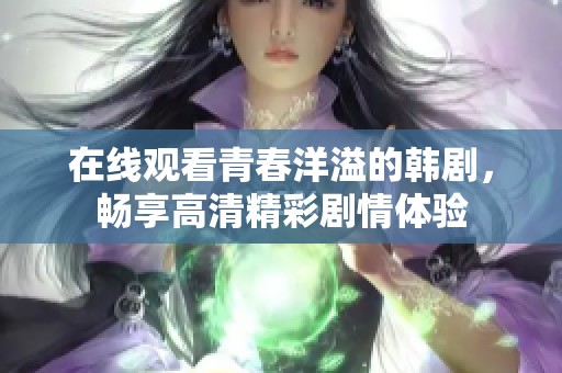 在线观看青春洋溢的韩剧，畅享高清精彩剧情体验