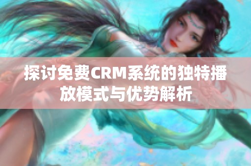 探讨免费CRM系统的独特播放模式与优势解析