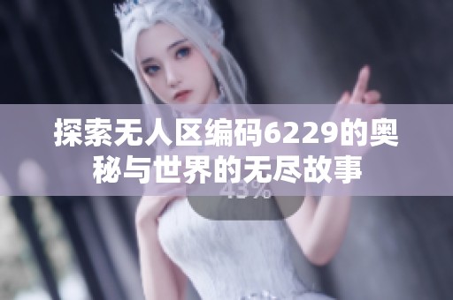 探索无人区编码6229的奥秘与世界的无尽故事