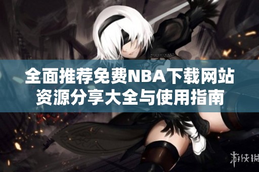 全面推荐免费NBA下载网站资源分享大全与使用指南