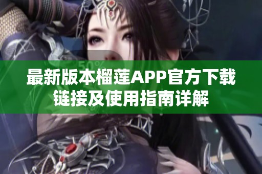 最新版本榴莲APP官方下载链接及使用指南详解