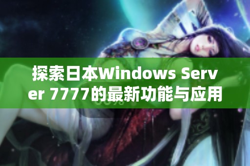 探索日本Windows Server 7777的最新功能与应用前景