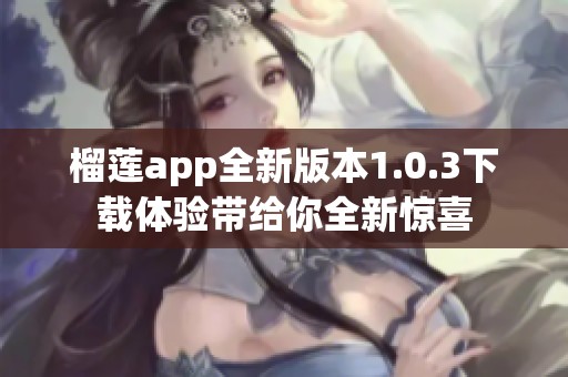 榴莲app全新版本1.0.3下载体验带给你全新惊喜