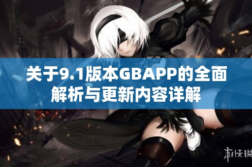 关于9.1版本GBAPP的全面解析与更新内容详解