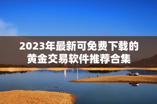 2023年最新可免费下载的黄金交易软件推荐合集