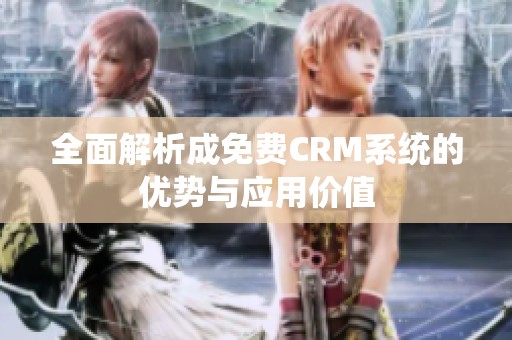 全面解析成免费CRM系统的优势与应用价值