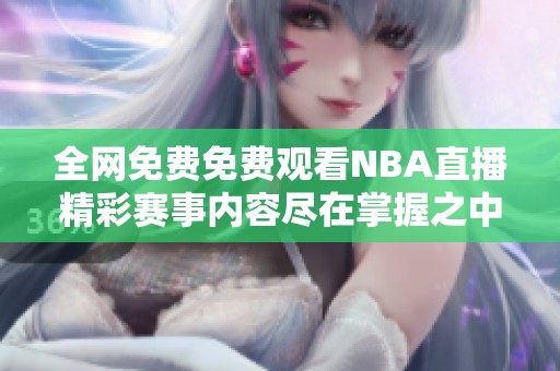 全网免费免费观看NBA直播精彩赛事内容尽在掌握之中