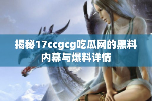 揭秘17ccgcg吃瓜网的黑料内幕与爆料详情