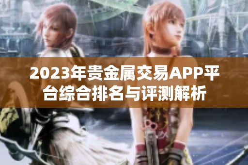 2023年贵金属交易APP平台综合排名与评测解析