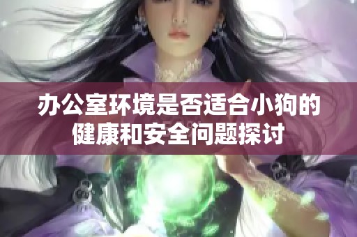 办公室环境是否适合小狗的健康和安全问题探讨