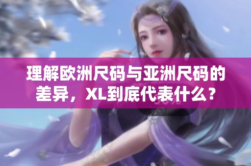 理解欧洲尺码与亚洲尺码的差异，XL到底代表什么？