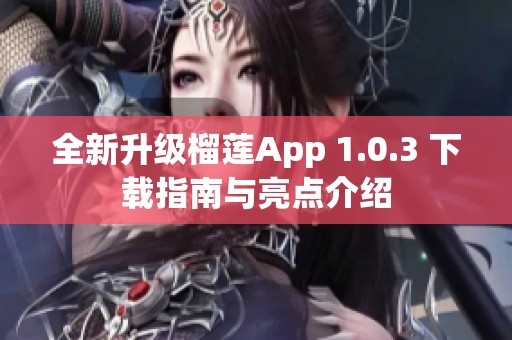 全新升级榴莲App 1.0.3 下载指南与亮点介绍