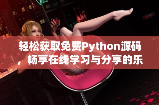 轻松获取免费Python源码，畅享在线学习与分享的乐趣