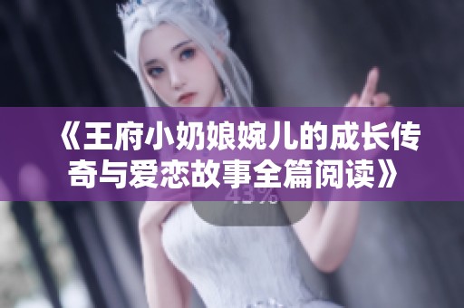 《王府小奶娘婉儿的成长传奇与爱恋故事全篇阅读》