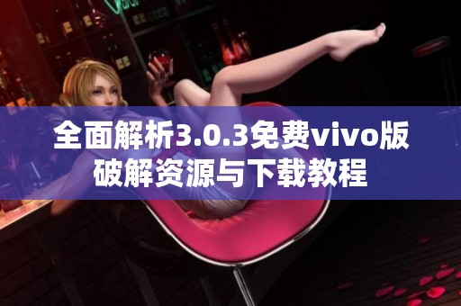 全面解析3.0.3免费vivo版破解资源与下载教程