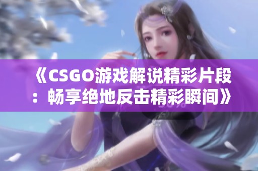 《CSGO游戏解说精彩片段：畅享绝地反击精彩瞬间》