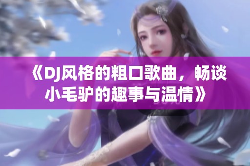 《DJ风格的粗口歌曲，畅谈小毛驴的趣事与温情》