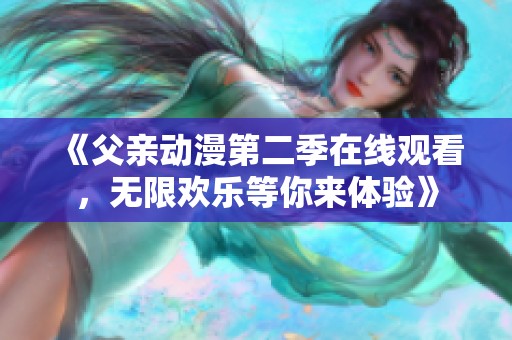 《父亲动漫第二季在线观看，无限欢乐等你来体验》