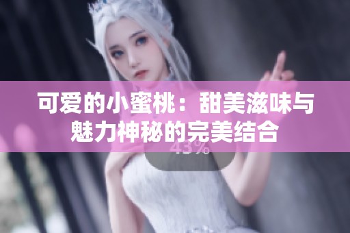 可爱的小蜜桃：甜美滋味与魅力神秘的完美结合